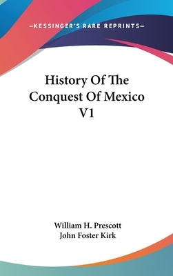 History Of The Conquest Of Mexico V1 by Prescott, William H.