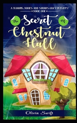 The Secret of Chestnut Hall (A Blooms, Bones and Stones Cozy Mystery - Book One) by Swift, Olivia