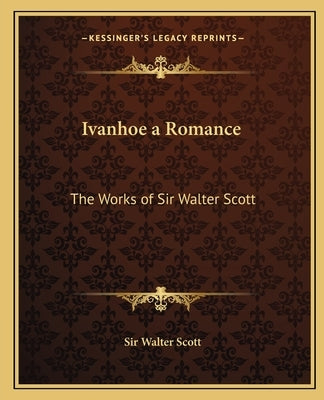 Ivanhoe a Romance: The Works of Sir Walter Scott by Scott, Walter