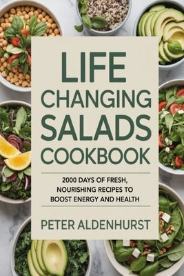 Life Changing Salads Cookbook: 2000 Days of Fresh, Nourishing Recipes to Boost Energy and Health by Aldenhurst, Peter