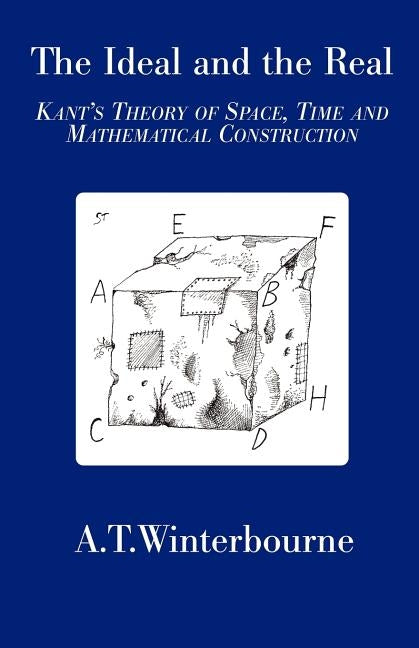 The Ideal and the Real: Kant's Theory of Space, Time and Mathematical Construction by Winterbourne, A. T.