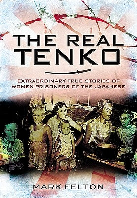 The Real Tenko: Extraordinary True Stories of Women Prisoners of the Japanese by Felton, Mark