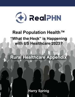 Real Population Health(TM) "What the Heck" is Happening with US Healthcare 2023?: Rural Healthcare Appendix by Spring, Harry