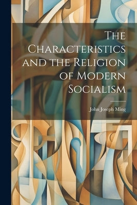 The Characteristics and the Religion of Modern Socialism by Ming, John Joseph