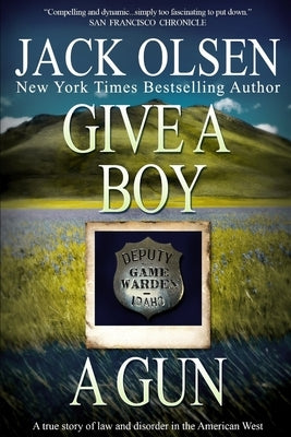 Give a Boy a Gun: The True Story of Law and Disorder in the American West by Olsen, Jack