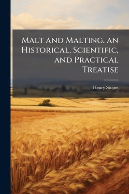 Malt and Malting. an Historical, Scientific, and Practical Treatise by Stopes, Henry