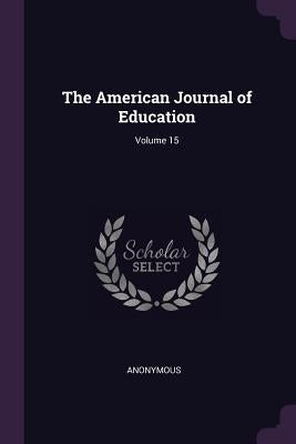 The American Journal of Education; Volume 15 by Anonymous