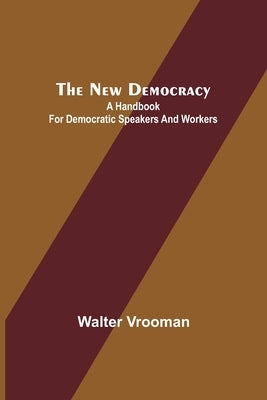 The New Democracy: A handbook for Democratic speakers and workers by Vrooman, Walter