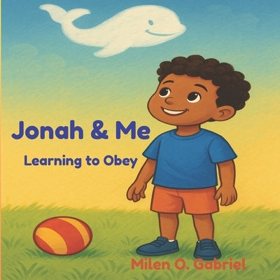 Jonah & Me: Learning to Obey: "A Child's Journey: Discovering Why Obedience Matters" by Gabriel, Milen O.