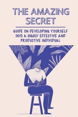 The Amazing Secret: Guide On Developing Yourself Into A Highly Effective And Productive Individual: Maximizing Time by Iozzi, Lacey