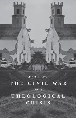 The Civil War as a Theological Crisis by Noll, Mark a.