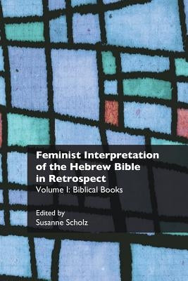 Feminist Interpretation of the Hebrew Bible in Retrospect: I. Biblical Books by Scholz, Susanne