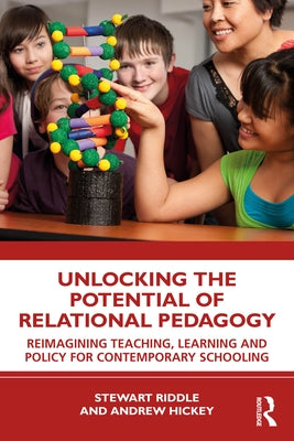 Unlocking the Potential of Relational Pedagogy: Reimagining Teaching, Learning and Policy for Contemporary Schooling by Riddle, Stewart