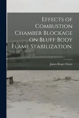 Effects of Combustion Chamber Blockage on Bluff Body Flame Stabilization. by Foster, James Roger
