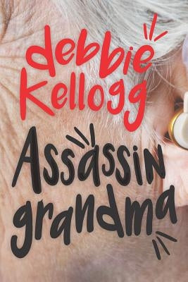 Assassin Grandma: Knitting Up the Raveled Sleeve of Crime by Kellogg, Debbie