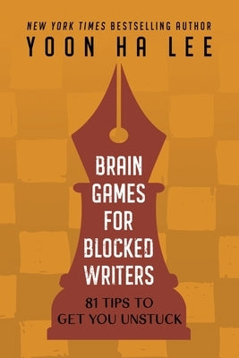 Brain Games for Blocked Writers: 81 Tips to Get You Unstuck by Lee, Yoon Ha