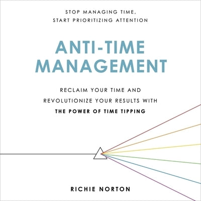 Anti-Time Management: Reclaim Your Time and Revolutionize Your Results with the Power of Time Tipping by Norton, Richie