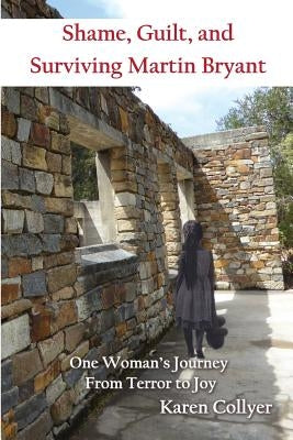 Shame, Guilt, and Surviving Martin Bryant: One Woman's Journey from Terror to Joy by Collyer, Karen