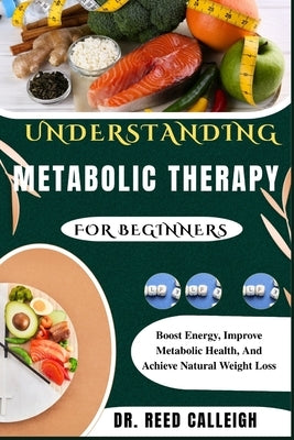 Understanding Metabolic Therapy for Beginners: Boost Energy, Improve Metabolic Health, And Achieve Natural Weight Loss by Calleigh, Reed
