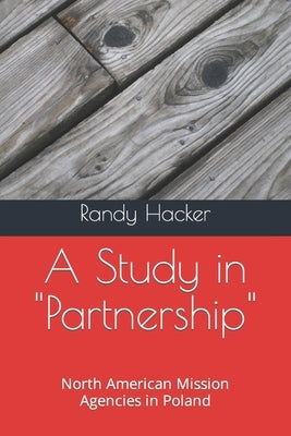 A Study in Partnership: North American Mission Agencies in Poland by Hacker, Randy L.