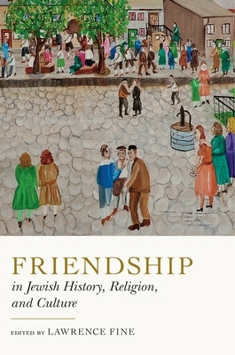 Friendship in Jewish History, Religion, and Culture by Fine, Lawrence
