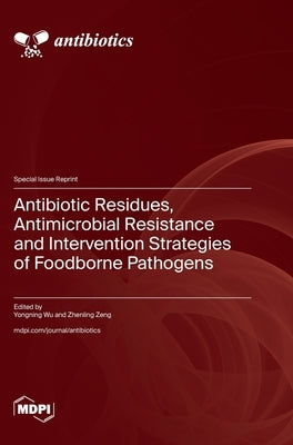 Antibiotic Residues, Antimicrobial Resistance and Intervention Strategies of Foodborne Pathogens by Wu, Yongning