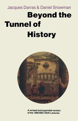 Beyond the Tunnel of History: A Revised and Expanded Version of the 1989 BBC Reith Lectures by Darras, Jacques