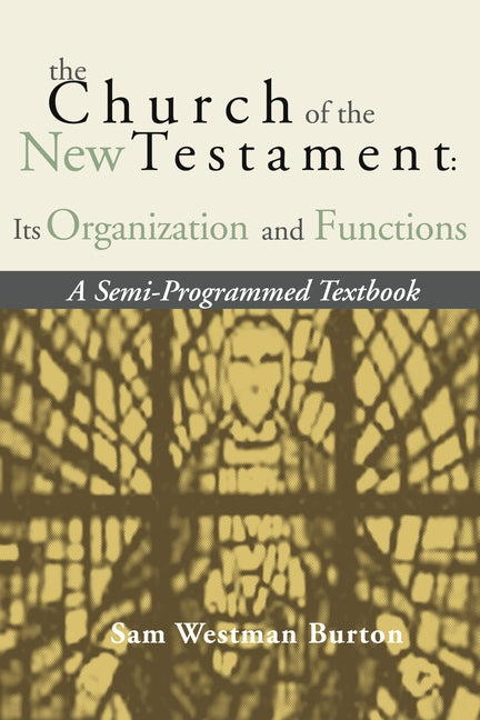 The Church of the New Testament: Its Organization and Functions by Burton, Sam Westman