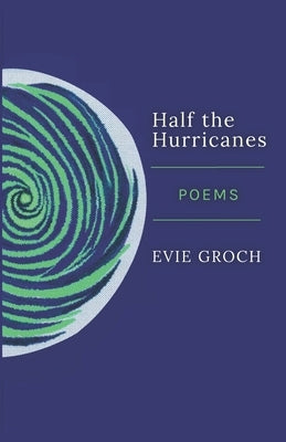 Half the Hurricanes: Poems by Groch, Evie