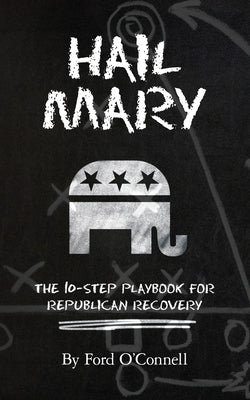 Hail Mary: The 10-Step Playbook for Republican Recovery by O'Connell, Ford