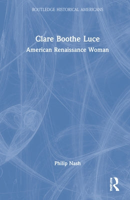 Clare Boothe Luce: American Renaissance Woman by Nash, Philip