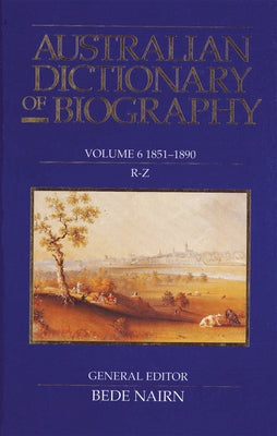 Australian Dictionary of Biography V6: 1851-1890: R-Z Volume 6 by Nairn, Bede
