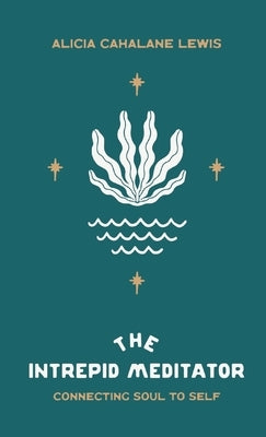 The Intrepid Meditator: Connecting Soul To Self by Lewis, Alicia Cahalane