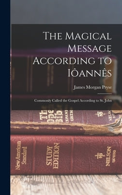 The Magical Message According to Iôannês: Commonly Called the Gospel According to St. John by Pryse, James Morgan