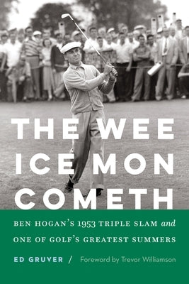 The Wee Ice Mon Cometh: Ben Hogan's 1953 Triple Slam and One of Golf's Greatest Summers by Gruver, Ed