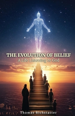 The Evolution of Belief: A Life Listening to God by Richstatter, Thomas
