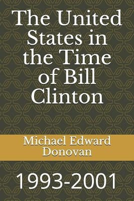 The United States in the Time of Bill Clinton: 1993-2001 by Donovan, Michael Edward