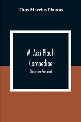 M. Acci Plauti Comoediae: Ex Editione J. F. Gronovii Cum Notis Et Interpretatione In Usum Delphini Variis Lectionibus Notis Variorum Recensu Editionum by Maccius Plautus, Titus