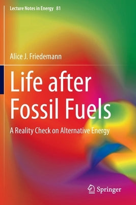 Life After Fossil Fuels: A Reality Check on Alternative Energy by Friedemann, Alice J.