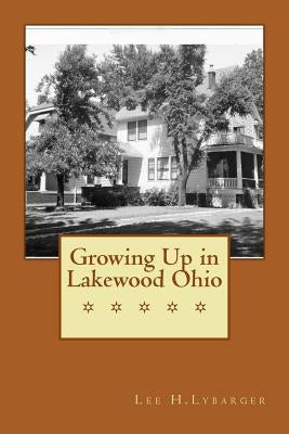 Growing Up in Lakewood Ohio by Lybarger, Lee H.