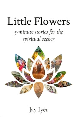Little Flowers: 5-minute stories for the spiritual seeker by Iyer, Jay