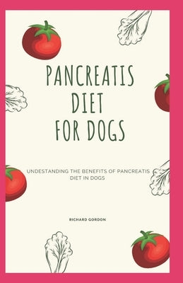 Pancreatis Diet for Dogs: Understanding The Benefits Of Pancreatitis Diet In Dogs by Gordon, Richard