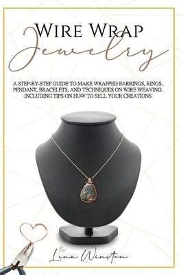 Wire wrap jewelry: A step by step guide to make wrapped earrings, rings, pendant, bracelets, and techniques on wire weaving. Including ti by Winston, Lena