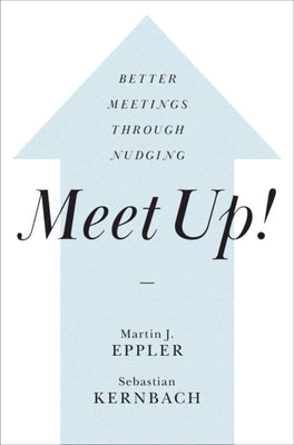 Meet Up!: Better Meetings Through Nudging by Eppler, Martin J.