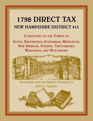 1798 Direct Tax New Hampshire District #13, Consisting of the Towns of Alton, Brookfield, Effingham, Middleton, New Durham, Ossipee, Tuftonboro, Wakef by Fipphen, John