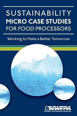Sustainability Micro Case Studies for Food Processors: Working to Make a Better Tomorrow by Barrow, Pam