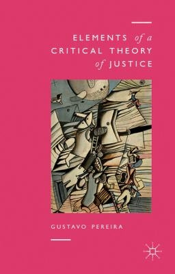 Elements of a Critical Theory of Justice by Pereira, Gustavo