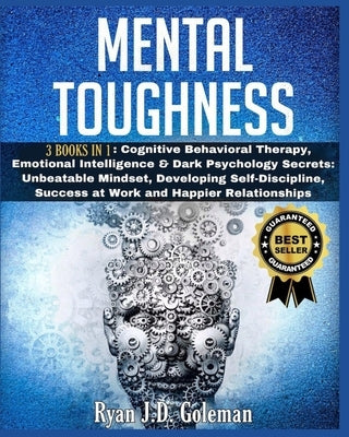 Mental Toughness: 3 Books in 1: Cognitive Behavioral Therapy, Emotional Intelligence & Dark Psychology Secrets: Unbeatable Mindset, Deve by J. D. Goleman, Ryan