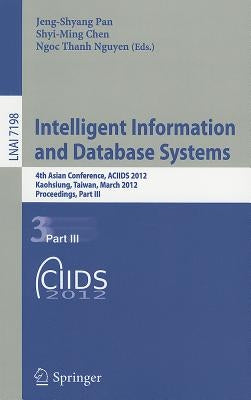 Intelligent Information and Database Systems: 4th Asian Conference, ACIIDS 2012, Kaohsiung, Taiwan, March 19-21, 2012, Proceedings, Part III by Pan, Jeng-Shyang