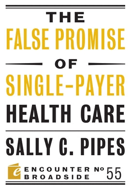 The False Promise of Single-Payer Health Care by Pipes, Sally C.